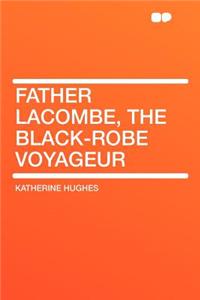 Father Lacombe, the Black-Robe Voyageur