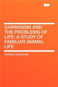 Darwinism and the Problems of Life; A Study of Familiar Animal Life