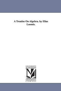 Treatise On Algebra. by Elias Loomis.
