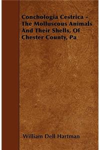 Conchologia Cestrica - The Molluscous Animals And Their Shells, Of Chester County, Pa