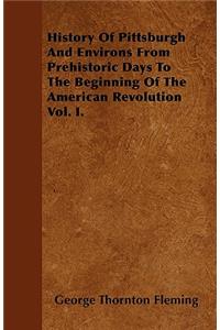 History Of Pittsburgh And Environs From Prehistoric Days To The Beginning Of The American Revolution Vol. I.