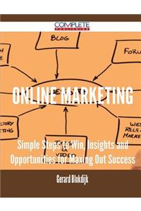 Online Marketing - Simple Steps to Win, Insights and Opportunities for Maxing Out Success