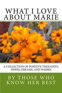 What I Love About Marie: A collection of positive thoughts, hopes, dreams, and wishes