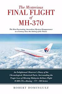 Mysterious Final Flight of MH-370: The Most Fascinating, Anomalous Mystery Disappearance in a Century Since the Sinking of the Titanic