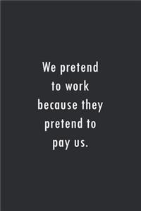 We pretend to work because they pretend to pay us.