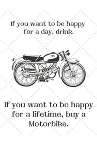 If you want to be happy for a day, drink. If you want to be happy for a lifetime, buy a Motorbike.