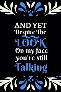 And yet despite the look on my face you're still talking
