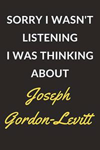 Sorry I Wasn't Listening I Was Thinking About Joseph Gordon-Levitt