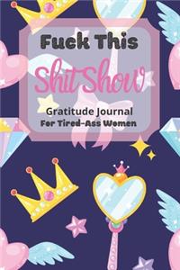 Fuck This Shit Show Gratitude Journal For Tired-Ass Women