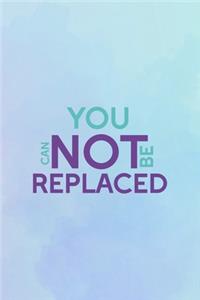 You Can Not Be Replaced
