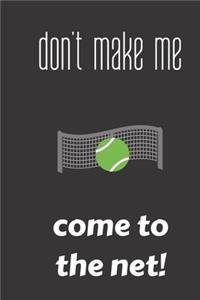 don't make me come to the net!