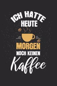Ich hatte heute Morgen noch keinen Kaffee