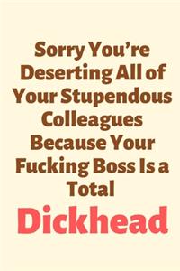 Sorry You're Deserting All of Your Stupendous Colleagues Because Your Fucking Boss Is a Total Dickhead