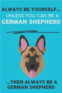 Always Be Yourself Unless You Can Be A German Shepherd Then Always Be A German Shepherd
