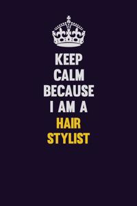 Keep Calm Because I Am A Hair Stylist