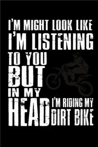 I might look like I'm listening to you but in my Head I'm riding my Dirt Bike