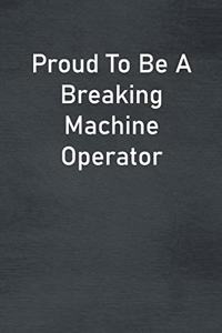 Proud To Be A Breaking Machine Operator