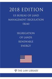 Segregation of Lands - Renewable Energy (US Bureau of Land Management Regulation) (BLM) (2018 Edition)