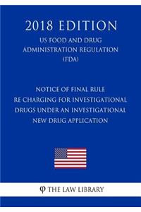 Notice of Final Rule re Charging for Investigational Drugs Under an Investigational New Drug Application (US Food and Drug Administration Regulation) (FDA) (2018 Edition)
