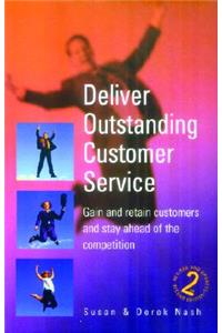 Deliver Outstanding Customer Service: How to Gain and Retain Customers and Stay Ahead of the Competition