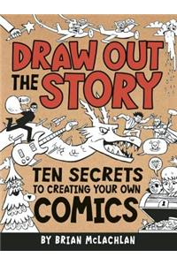 Draw Out the Story: Ten Secrets to Creating Your Own Comics: Ten Secrets to Creating Your Own Comics