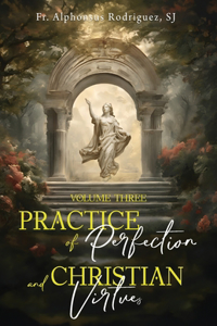 Practice of Perfection and Christian Virtues Volume Three