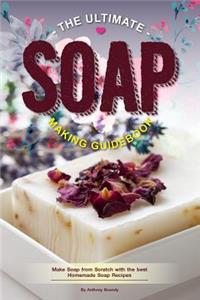 The Ultimate Soap Making Guidebook: Make Soap from Scratch with the Best Homemade Soap Recipes