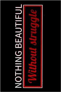 Nothing Beautiful Without Struggle