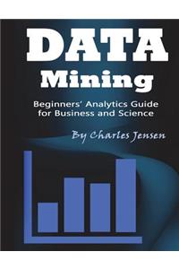 Data Mining: Beginners' Analytics Guide for Business and Science