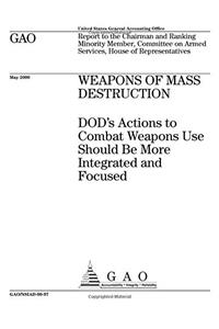 Weapons of Mass Destruction: Dods Actions to Combat Weapons Use Should Be More Integrated and Focused