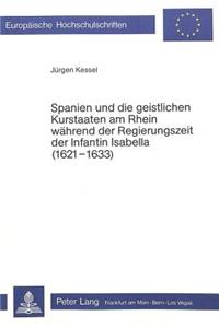 Spanien Und Die Geistlichen Kurstaaten Am Rhein Waehrend Der Regierungszeit Der Infantin Isabella (1621-1633)