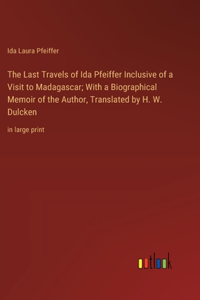 Last Travels of Ida Pfeiffer Inclusive of a Visit to Madagascar; With a Biographical Memoir of the Author, Translated by H. W. Dulcken: in large print