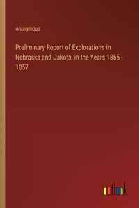 Preliminary Report of Explorations in Nebraska and Dakota, in the Years 1855 - 1857