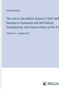 Life of John Milton Volume 3 1643-1649; Narrated in Connexion with the Political, Ecclesiastical, and Literary History of His Time: Volume 3 - in large print