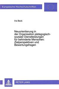 Neuorientierung in Der Organisation Paedagogisch-Sozialer Dienstleistungen Fuer Behinderte Menschen: - Zielperspektiven Und Bewertungsfragen