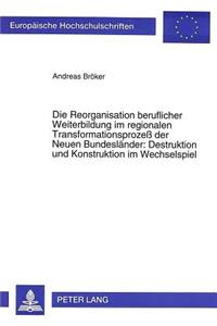 Die Reorganisation beruflicher Weiterbildung im regionalen Transformationsproze der Neuen Bundeslaender: Destruktion und Konstruktion im Wechselspiel