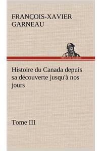 Histoire du Canada depuis sa découverte jusqu'à nos jours. Tome III
