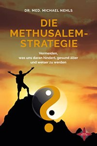 Die Methusalem-Strategie: Vermeiden, was uns daran hindert, gesund alter und weiser zu werden