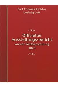 Officieller Ausstellungs-Bericht Wiener Weltausstellung 1873