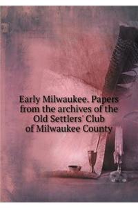 Early Milwaukee. Papers from the archives of the Old Settlers' Club of Milwaukee County