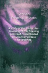 study of the molecular-lowering of the freezing points of concentrated solutions of certain electrolytes