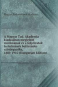 Magyar Tud. Akademia kiadasaban megjelent munkaknak es a folyoiratok tartalmanak beturendes czimjegyzeke, 1889-1910 (Hungarian Edition)