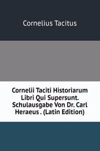 Cornelii Taciti Historiarum Libri Qui Supersunt. Schulausgabe Von Dr. Carl Heraeus . (Latin Edition)