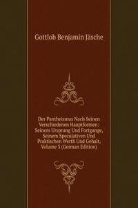Der Pantheismus Nach Seinen Verschiedenen Hauptformen: Seinem Ursprung Und Fortgange, Seinem Speculativen Und Praktischen Werth Und Gehalt, Volume 3 (German Edition)