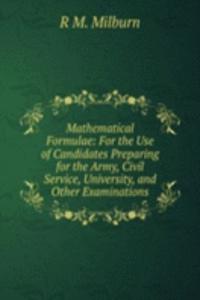 Mathematical Formulae: For the Use of Candidates Preparing for the Army, Civil Service, University, and Other Examinations