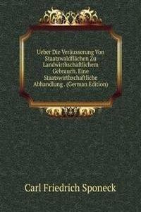 Ueber Die Verausserung Von Staatswaldflachen Zu Landwirthschaftlichem Gebrauch. Eine Staatswirthschaftliche Abhandlung . (German Edition)