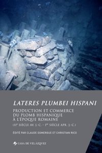 Lateres plumbei hispani: Production et commerce du plomb hispanique a lâ€™epoque romaine (IIe siecle av. J.-C. â€“ Ier siecle apr. J.-C.)