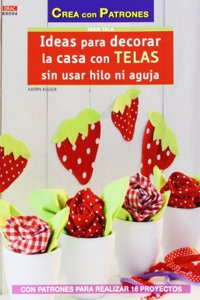 Ideas para decorar la casa con telas sin usar hilo ni aguja: Con patrones para realizar 16 proyectos