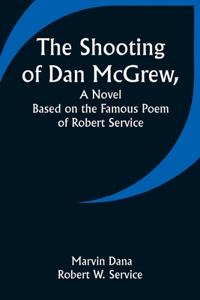 Shooting of Dan McGrew, A Novel. Based on the Famous Poem of Robert Service