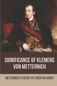 Significance Of Klemens Von Metternich